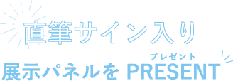 直筆サイン入り 展示パネルをPRESENT