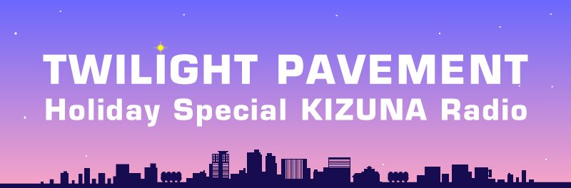 TWILIGHT PAVEMENT Holiday Special KIZUNA Radio